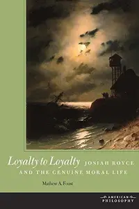 Loyalty to Loyalty : Josiah Royce and the Genuine Moral Life