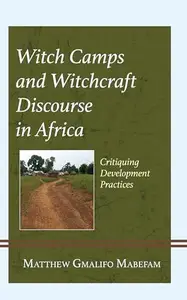 Witch Camps and Witchcraft Discourse in Africa: Critiquing Development Practices