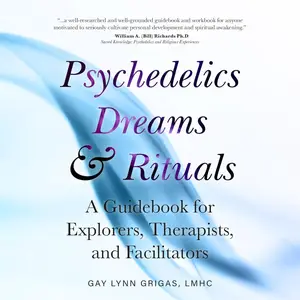 Psychedelics Dreams and Rituals: A Guidebook for Explorers, Therapists, and Facilitators