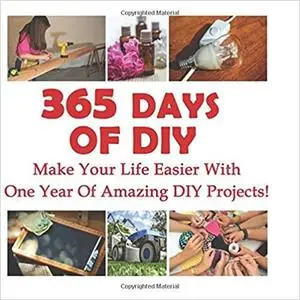 365 Days Of DIY: Make Your Life Easier With One Year Of Amazing DIY Projects!