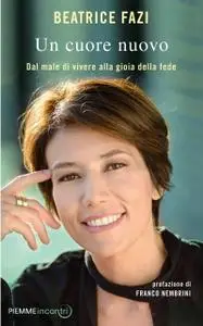 Beatrice Fazi - Un cuore nuovo. Dal male di vivere alla gioia della fede