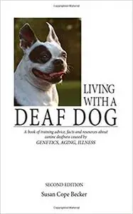 Living With a Deaf Dog: A Book of Training Advice, Facts and Resources About Canine Deafness Caused by Genetics, Aging,  Ed 2