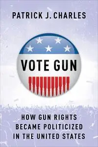 Vote Gun: How Gun Rights Became Politicized in the United States