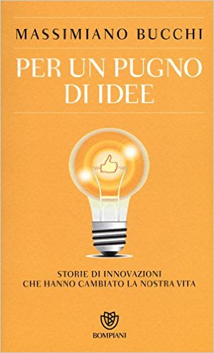 Per un pugno di idee. Storie di innovazioni che hanno cambiato la nostra vita - Massimiano Bucchi