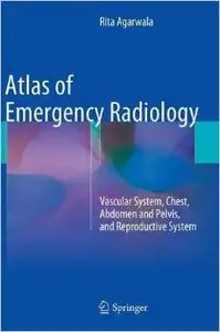 Atlas of Emergency Radiology: Vascular System, Chest, Abdomen and Pelvis, and Reproductive System (Repost)