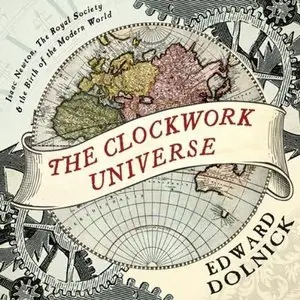 The Clockwork Universe: Isaac Newton, The Royal Society, and the Birth of the Modern World