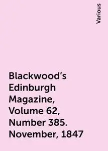 «Blackwood's Edinburgh Magazine, Volume 62, Number 385. November, 1847» by Various