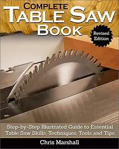 Complete Table Saw Book, Revised Edition: Step-by-Step Illustrated Guide to Essential Table Saw Skills, Techniques, Tools, and