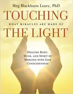 Touching the Light: Healing Body, Mind, and Spirit by Merging with God Consciousness