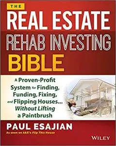 The Real Estate Rehab Investing Bible: A Proven-Profit System for Finding, Funding, Fixing, and Flipping Houses