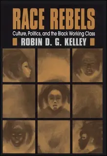 «Race Rebels: Culture, Politics, And The Black Working Class» by Robin Kelley