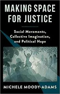 Making Space for Justice: Social Movements, Collective Imagination, and Political Hope