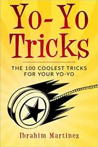 Yo-Yo Tricks : The 100 Coolest Tricks For Your Yo-Yo