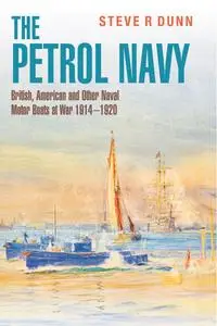 The Petrol Navy: British, American and Other Naval Motor Boats at War 1914 – 1920