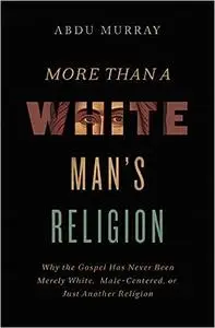 More Than a White Man's Religion: Why the Gospel Has Never Been Merely White, Male-Centered, or Just Another Religion