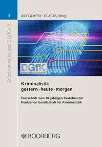 Kriminalistik - gestern-heute-morgen: Festschrift zum 10-jährigen Bestehen der Deutschen Gesellschaft für Kriminalistik