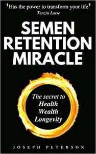 Semen Retention Miracle: The Secret to Health, Wealth, Longevity
