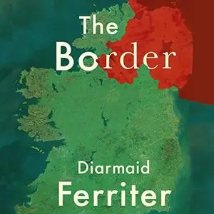 The Border: The Legacy of a Century of Anglo-Irish Politics [Audiobook]