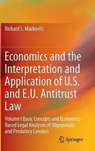 Economics and the Interpretation and Application of U.S. and E.U. Antitrust Law: Volume I Basic Concepts and Economics-Based Le