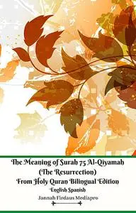 «The Meaning of Surah 75 Al-Qiyamah (The Resurrection) From Holy Quran Bilingual Edition English Spanish» by Jannah Fird