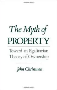 The Myth of Property: Toward an Egalitarian Theory of Ownership