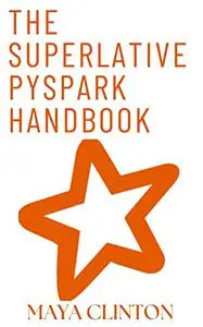 The Superlative Pyspark Handbook: Using Apache Spark and Python to Implement Big Data Analytics and Processing