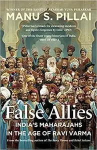 False Allies: India'S Maharajahs In The Age Of Ravi Varma