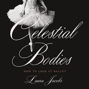 Celestial Bodies: How to Look at Ballet [Audiobook]