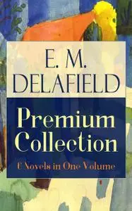 «E. M. Delafield Premium Collection: 6 Novels in One Volume» by E.M.Delafield