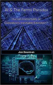 AI & The Fermi Paradox: Human Immortality or Civilization’s Inevitable Destruction?