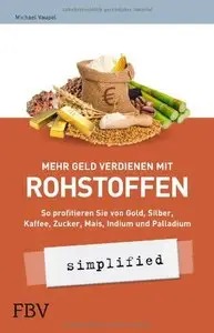 Mehr Geld verdienen mit Rohstoffen - simplified: So profitieren Sie von Gold, Silber, Kaffee, Zucker, Mais, Indium