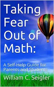 Taking Fear Out of Math: A Self-Help Guide for Parents and Students