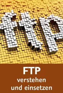  FTP verstehen und einsetzen Dateien und Inhalte sicher und schnell mit FTP übertragen