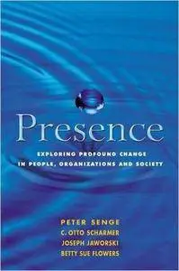 Presence: Exploring Profound Change in People, Organizations and Society