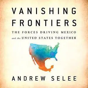 Vanishing Frontiers: The Forces Driving Mexico and the United States Together [Audiobook]