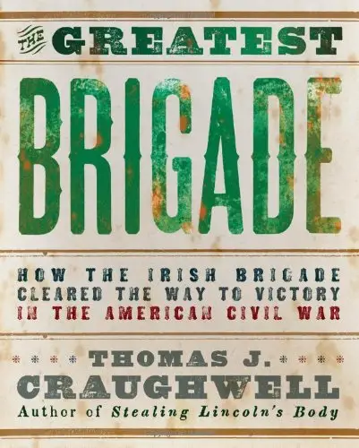 The Greatest Brigade: How the Irish Brigade Cleared the Way to Victory in the American Civil War