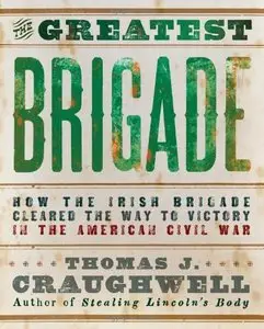 The Greatest Brigade: How the Irish Brigade Cleared the Way to Victory in the American Civil War