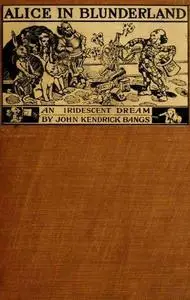 «Alice in Blunderland / An Iridescent Dream» by John Kendrick Bangs