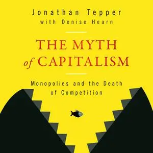 «The Myth of Capitalism: Monopolies and the Death of Competition» by Denise Hearn,Jonathan Tepper