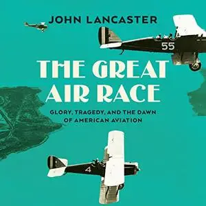 The Great Air Race: Death, Glory, and the Dawn of American Aviation [Audiobook]