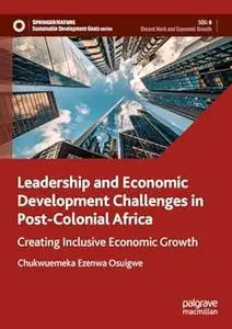 Leadership and Economic Development Challenges in Post-Colonial Africa: Creating Inclusive Economic Growth