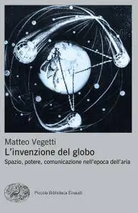 Matteo Vegetti - L'invenzione del globo. Spazio, potere, comunicazione nell'epoca dell'aria