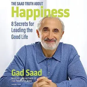The Saad Truth About Happiness: 8 Secrets for Leading the Good Life [Audiobook]