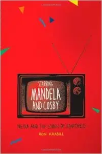 Starring Mandela and Cosby: Media and the End(s) of Apartheid by Ron Krabill