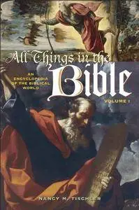 All Things in the Bible: An Encyclopedia of the Biblical World Volume 1 A-L