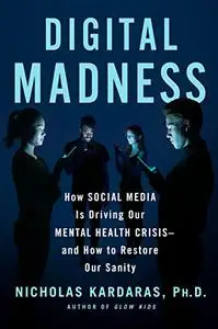 Digital Madness: How Social Media Is Driving Our Mental Health Crisis--and How to Restore Our Sanity