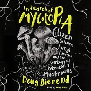 In Search of Mycotopia: Citizen Science, Fungi Fanatics, and the Untapped Potential of Mushrooms [Audiobook]