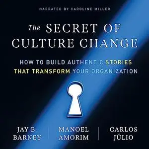 The Secret of Culture Change: How to Build Authentic Stories That Transform Your Organization [Audiobook]