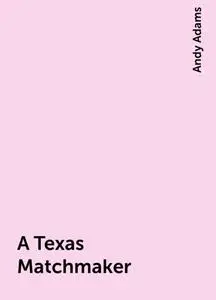 «A Texas Matchmaker» by Andy Adams