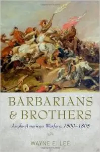 Barbarians and Brothers: Anglo-American Warfare, 1500-1865 by Wayne E. Lee (Repost)